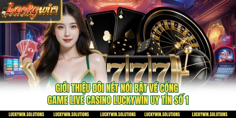Giới thiệu đôi nét nổi bật về cổng game live casino Luckywin uy tín số 1